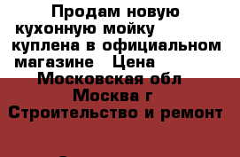 Продам новую кухонную мойку GranFest, куплена в официальном магазине › Цена ­ 5 900 - Московская обл., Москва г. Строительство и ремонт » Сантехника   